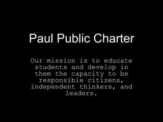 Paul Public Charter
Our mission is to educate
 students and develop in
 them the capacity to be
  responsible citizens,
independent thinkers, and
         leaders.
 