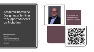 Academic Recovery:
Designing a Seminar
to Support Students
on Probation
Mike Dial
University Advising Center
University of South Carolina
@mtdial
Scan below for
more resources
after the session!
 
