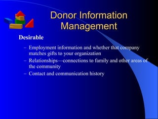 Donor Information Management Employment information and whether that company matches gifts to your organization Relationships—connections to family and other areas of the community Contact and communication history Desirable 