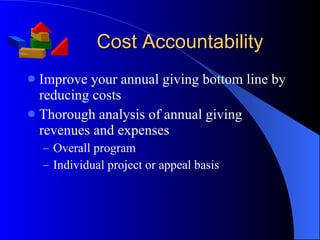 Cost Accountability Improve your annual giving bottom line by reducing costs Thorough analysis of annual giving revenues and expenses Overall program  Individual project or appeal basis 