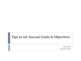Tips to set Annual Goals & Objectives
Anita Rao
January 2014

 