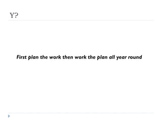 Y?

First plan the work then work the plan all year round

 