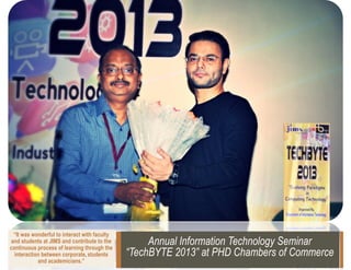 “It was wonderful to interact with faculty
and students at JIMS and contribute to the
continuous process of learning through the
interaction between corporate, students
and academicians.”

Annual Information Technology Seminar
“TechBYTE 2013” at PHD Chambers of Commerce

 