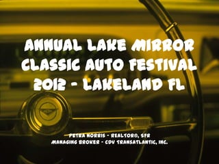 Annual Lake Mirror
Classic Auto Festival
 2012 – Lakeland FL

        Petra Norris - REALTOR®, SFR
   Managing Broker - CDV TransAtlantic, Inc.
 