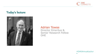 Adrian Towse
Director Emeritus &
Senior Research Fellow
OHE
Today’s lecture
#OHEAnnualLectur
 