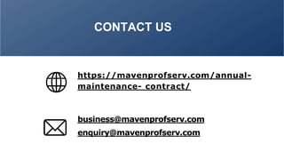 CONTACT US
https://mavenprofserv.com/annual-
maintenance- contract/
business@mavenprofserv.com
enquiry@mavenprofserv.com
 