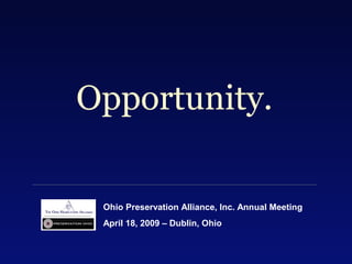 Opportunity.
Ohio Preservation Alliance, Inc. Annual Meeting
April 18, 2009 – Dublin, Ohio
 