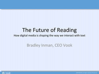 The Future of Reading How digital media is shaping the way we interact with text Bradley Inman, CEO Vook 