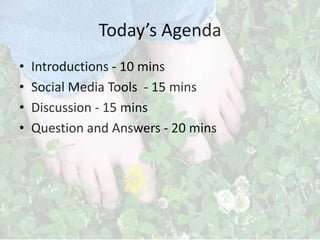 Today’s Agenda
•   Introductions - 10 mins
•   Social Media Tools - 15 mins
•   Discussion - 15 mins
•   Question and Answers - 20 mins
 
