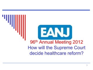 96th Annual Meeting 2012
How will the Supreme Court
decide healthcare reform?
1

 
