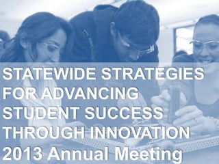 STATEWIDE STRATEGIES
FOR ADVANCING
STUDENT SUCCESS
THROUGH INNOVATION

2013 Annual Meeting

 