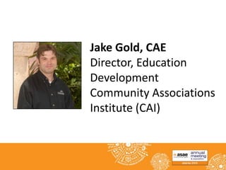 Jake Gold, CAE
Director, Education
Development
Community Associations
Institute (CAI)

 