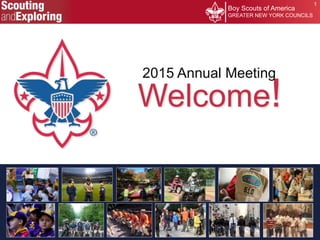 1
Welcome!
Boy Scouts of America
GREATER NEW YORK COUNCILS
2015 Annual Meeting
 
