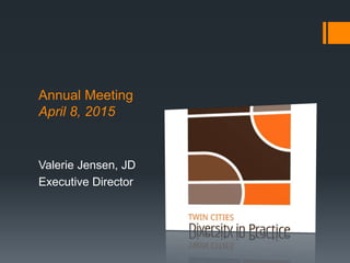 Annual Meeting
April 8, 2015
Valerie Jensen, JD
Executive Director
 