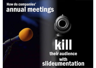 How do companies’
annual meetings




                        kill
                      their audience
                            with
                    slideumentation
 