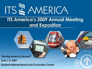 ITS America’s 2009 Annual Meeting and Exposition “ Moving America Forward” June 1-3, 2009 Gaylord National Resort and Convention Center 