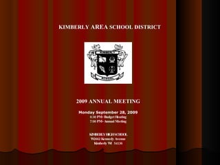 KIMBERLY  AREA  SCHOOL DISTRICT  2009 ANNUAL MEETING Monday September 28, 2009 6:30 PM - Budget Hearing 7:00 PM - Annual Meeting KIMBERLY HIGH SCHOOL W2662 Kennedy Avenue Kimberly WI  54136 