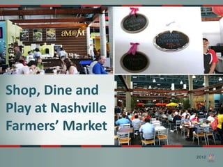 Shop, Dine and
Play at Nashville
Farmers’ Market
 