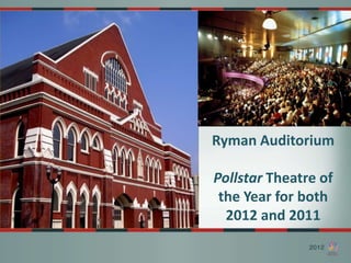 Ryman Auditorium

Pollstar Theatre of
 the Year for both
  2012 and 2011
 