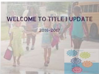 WELCOME TO TITLE I UPDATE
2016-2017
 