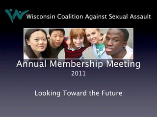 Wisconsin Coalition Against Sexual Assault




Annual Membership Meeting
                 2011


    Looking Toward the Future
 