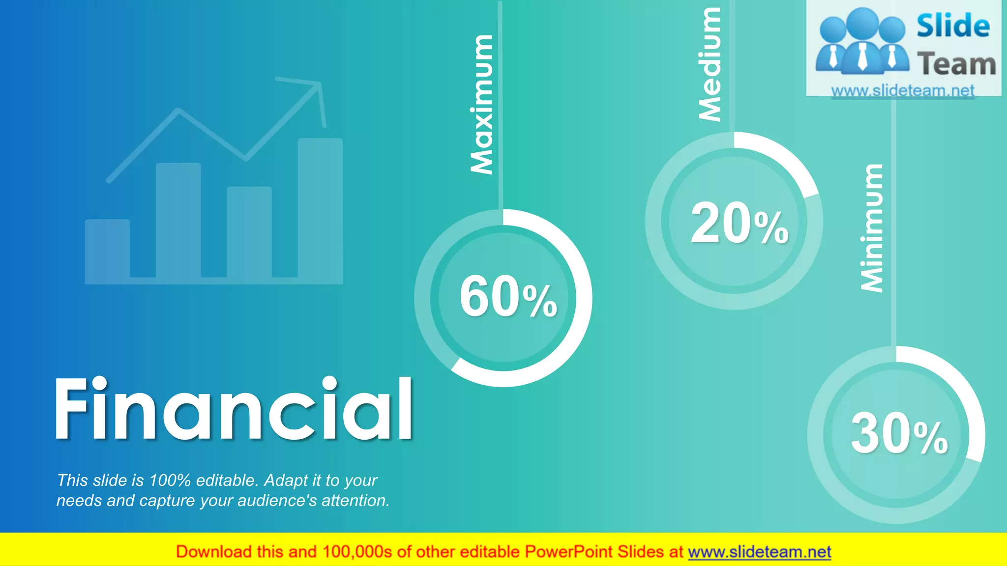 Financial
This slide is 100% editable. Adapt it to your
needs and capture your audience's attention.
Minimum
34
30%
Maximum
60%
Medium
20%
 