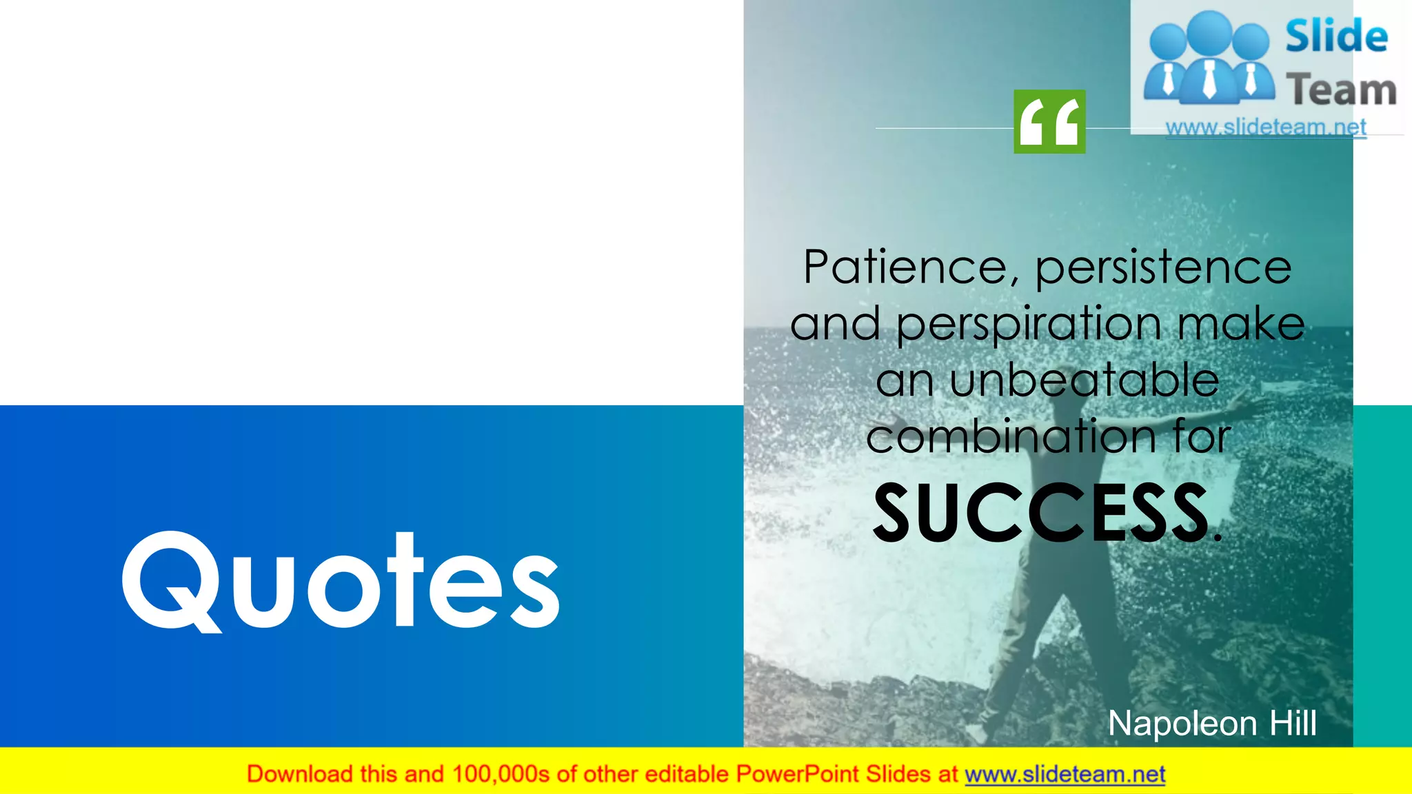 Quotes
37
Napoleon Hill
Patience, persistence
and perspiration make
an unbeatable
combination for
SUCCESS.
 