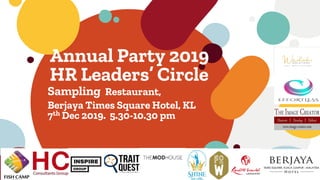 Annual Party 2019
HR Leaders’ Circle
Sampling Restaurant,
Berjaya Times Square Hotel, KL
7th Dec 2019. 5.30-10.30 pm
 