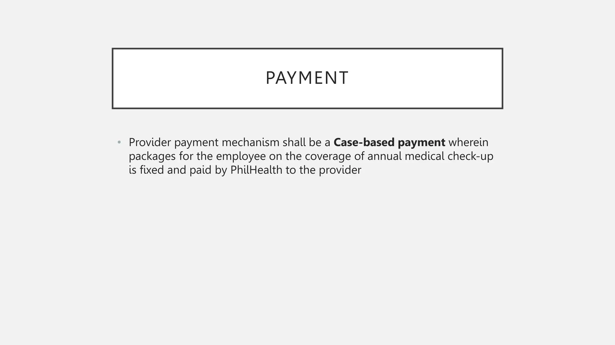 PAYMENT
• Provider payment mechanism shall be a Case-based payment wherein
packages for the employee on the coverage of annual medical check-up
is fixed and paid by PhilHealth to the provider
 