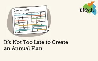 © 2014 EMyth
It’s Not Too Late to Create
an Annual Plan
 
