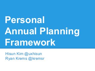 Personal
Annual Planning
Framework
Hisun Kim @uxhisun
Ryan Krems @kremsr
 