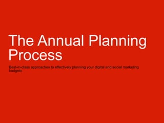 The Annual Planning
Process
Best-in-class approaches to effectively planning your digital and social marketing
budgets

 