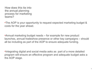 How does this tie into
the annual planning
process for marketing
teams?
•The AOP is your opportunity to request expected m...