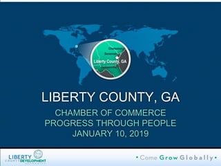 LIBERTY COUNTY, GA
CHAMBER OF COMMERCE
PROGRESS THROUGH PEOPLE
JANUARY 10, 2019
 