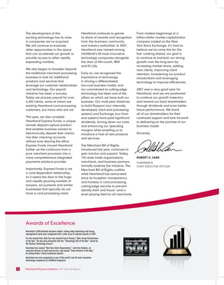 The development of this                                         Heartland continues to garner            From modest beginnings to a
    exciting technology has its roots                               its share of awards and recognition      billion-dollar market capitalization
    in companies we’ve acquired.                                    from the business community              company traded on the New
    We will continue to evaluate                                    and industry authorities. In 2007,       York Stock Exchange, it’s hard to
    other opportunities in this space                               Heartland was named among                believe we’ve come this far this
    that can accelerate our growth or                               InfoWorld’s 50 most innovative           fast. Looking ahead, our goal is
    provide access to other rapidly                                 technology companies alongside           to continue to maintain our strong
    expanding markets.                                              the likes of Microsoft, IBM              growth over the long term by
                                                                    and Eli Lilly.                           increasing market share, adding
    We also began to broaden beyond                                                                          new clients, improving client
    the traditional merchant processing                             Early on, we recognized the              retention, broadening our product
    business to look for additional                                 importance of technology                 introductions and leveraging
    products and services that                                      in driving a differentiated,             technology to improve efficiencies.
    leverage our customer relationships                             low-cost business model, and
    and technology. Our payroll                                     our commitment to cutting-edge           2007 was a very good year for
    initiative has been a success.                                  technology has been one of the           Heartland, and we are positioned
    Today we process payroll for over                               pillars on which we have built our       to continue our growth trajectory
    6,200 clients, some of whom are                                 business. Our multi-year initiatives     and reward our loyal shareholders
    existing Heartland card processing                              to build Passport (our internally        through dividends and even better
    customers, but many who are not.                                developed, back-end processing           future performance. We thank
                                                                    system) and Exchange (our front-         all of our shareholders for their
    This year, we also unveiled                                     end system) have paid significant        continued support and look forward
    Heartland Express Funds, a unique                               dividends, driving down our costs        to delivering on the promise of our
    remote deposit capture product                                  and enhancing our operating              business model.
    that enables business owners to                                 margins while enabling us to
    electronically deposit their checks                             introduce a host of new products         Sincerely,
    into their checking accounts                                    and services.
    without ever leaving the office.
    Express Funds moved Heartland                                   The Merchant Bill of Rights,
    further up the continuum from a                                 introduced last year, continues to
    pure merchant processor into a                                  gain traction and support. Today,
    more comprehensive integrated                                   145 state trade organizations,           RobeRt o. CaRR
    payments solutions provider.                                    merchants, and business partners         CHAirMAn &
                                                                    formally endorse the initiative. The     CHief exeCuTive OffiCer
    Importantly, Express Funds is not                               Merchant Bill of Rights codifies
    a card-dependent relationship,                                  what Heartland has advocated
    so it opens the door to the huge                                since its inception: transparency
    and rapidly growing markets of                                  and honesty in card processing,
    lawyers, accountants and similar                                cutting-edge security to prevent
    businesses that typically do not                                identity theft and fraud—and a
    have a card processing need.                                    level playing field for all merchants.




    Awards of Excellence
    Heartland’s differentiated business model, cutting-edge technology and strong
    management team were recognized with a wide array of industry awards in 2007.
    For the second time, Bob Carr was named Ernst & Young’s “New Jersey Entrepreneur
    of the Year.” He was also presented with the “Technology CEO of the Year” award by
    the Eastern Technology Council.
    Heartland was named “Best Run Sales Organization,” and Irina Haydon, an
    executive director of sales and service, was named “Sales Director of the Year”
    by Selling Power’s Sales Excellence Awards .
                                               TM




    Heartland was also recognized as one of the world’s top 50 most innovative
    technology companies by InfoWorld magazine.


4   Heartland Payment Systems 2007 Annual Report
 