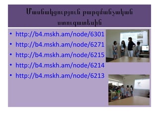 Մասնակցություն թարգմանչական
ստուգատեսին
• http://b4.mskh.am/node/6301
• http://b4.mskh.am/node/6271
• http://b4.mskh.am/node/6215
• http://b4.mskh.am/node/6214
• http://b4.mskh.am/node/6213
 