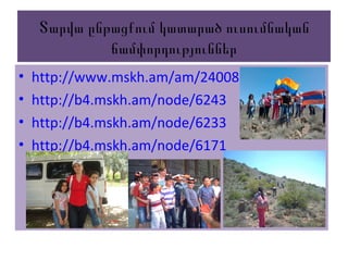 Տարվա ընթացքում կատարած ուսումնական
ճամփորդություններ
• http://www.mskh.am/am/24008
• http://b4.mskh.am/node/6243
• http://b4.mskh.am/node/6233
• http://b4.mskh.am/node/6171
 
