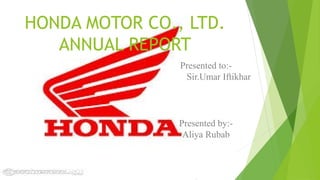 HONDA MOTOR CO., LTD.
ANNUAL REPORT
Presented to:Sir.Umar Iftikhar

Presented by:Aliya Rubab

 