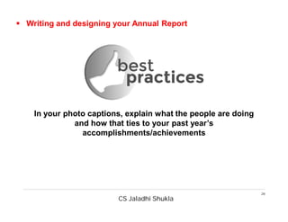 CS Jaladhi Shukla
28
 Writing and designing your Annual Report
In your photo captions, explain what the people are doing
and how that ties to your past year’s
accomplishments/achievements
 