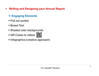CS Jaladhi Shukla
30
 Writing and Designing your Annual Report
 Engaging Elements
 Pull out quotes
 Boxed Text
 Shaded color backgrounds
 QR Codes to videos
 Infographics (creative approach)
 