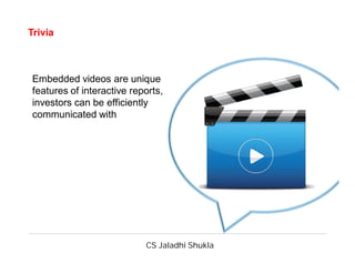 CS Jaladhi Shukla
Trivia
Embedded videos are unique
features of interactive reports,
investors can be efficiently
communicated with
 