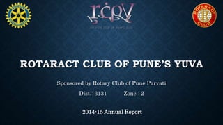 ROTARACT CLUB OF PUNE’S YUVA
Sponsored by Rotary Club of Pune Parvati
Dist.: 3131 Zone : 2
2014-15 Annual Report
 