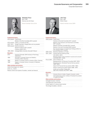 205Corporate Governance and Compensation
Corporate Governance
Sebastian Thrun
Born 1967
German and US Citizen
Board member since 2014
Professional history
2014–present	 Credit Suisse
	 Member of the Risk Committee (2014–present)
2012–present	 Udacity, co-founder and CEO
2007 – 2014	 Google Corporation, Google Fellow and vice president
2003–present	 Stanford University
	 Research Professor (2011–present)
	 Professor (2003 – 2011)
1995 – 2003	 Carnegie Mellon University, Associate Professor
Education
2015	 Honorary Doctorate, Delft University of Technology,
Netherlands
1995	 Doctorate in Computer Science and Statistics,
University of Bonn, Germany
1993	 Masters in Computer Science, University of Bonn, Germany
1988	 Degree in Computer Science, University of Hildesheim,
Germany
Other activities and functions
Veritas Technologies LLC, director
Snitch, Inc., director
Robotics Science and Systems Foundation, member and treasurer
John Tiner
Born 1957
British Citizen
Board member since 2009
Professional history
2009–present	 Credit Suisse
	 Chairman of the Audit Committee (2011–present)
	 Member of the Chairman’s and Governance Committee
(2011–present)
	 Member of the Risk Committee (2011–present)
	 Member of the Audit Committee (2009–present)
	 Non-executive director of Credit Suisse Holdings (USA), Inc.
(US subsidiary) (2015–present)
2008 – 2013	 Resolution Operations LLP, CEO
2001 – 2007	 Financial Services Authority (FSA)
	 CEO (2003 – 2007)
	 Managing director of the investment, insurance and consumer
directorate (2001 – 2003)
Prior to 2001	 Arthur Andersen, UK
	 Managing partner, UK Business Consulting (1997 – 2001)
	 Managing partner, Worldwide Financial Services practice
(1997 – 2001)
	 Head of UK Financial Services practice (1993 – 1997)
	 Partner in banking and capital markets (1988 – 1997)
	 Auditor and consultant, Tansley Witt
(later Arthur Andersen UK) (1976 – 1988)
Education
2010	 Honorary Doctor of Letters, Kingston University, London
1980	 UK Chartered Accountant, Institute of Chartered Accountants
in England and Wales
Other activities and functions
Towergate Insurance, chairman
Tilney Bestinvest, board member
Corsair Capital LLC, advisory board member
The Urology Foundation, chairman
﻿
﻿
 