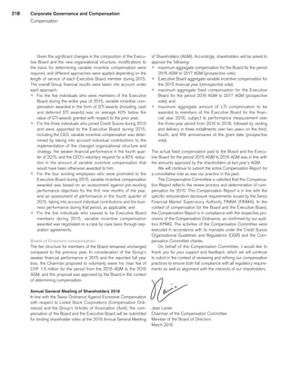 218
Given the significant changes in the composition of the Execu-
tive Board and the new organizational structure, modifications to
the basis for determining variable incentive compensation were
required, and different approaches were applied depending on the
length of service of each Executive Board member during 2015.
The overall Group financial results were taken into account under
each approach:
p	 For the five individuals who were members of the Executive
Board during the entire year of 2015, variable incentive com-
pensation awarded in the form of STI awards (including cash
and deferred STI awards) was on average 40% below the
value of STI awards granted with respect to the prior year;
p	 For the three individuals who joined Credit Suisse during 2015
and were appointed to the Executive Board during 2015,
including the CEO, variable incentive compensation was deter-
mined by taking into account individual contributions to the
implementation of the changed organizational structure and
strategy, the weaker financial performance in the fourth quar-
ter of 2015, and the CEO’s voluntary request for a 40% reduc-
tion in the amount of variable incentive compensation that
would have been otherwise awarded to him;
p	 For the four existing employees who were promoted to the
Executive Board during 2015, variable incentive compensation
awarded was based on an assessment against pre-existing
performance objectives for the first nine months of the year,
and an assessment of performance in the fourth quarter of
2015, taking into account individual contributions and the busi-
ness performance during that period, as applicable; and
p	 For the five individuals who ceased to be Executive Board
members during 2015, variable incentive compensation
awarded was negotiated on a case by case basis through sep-
aration agreements.
Board of Directors compensation
The fee structure for members of the Board remained unchanged
compared to the previous year. In consideration of the Group’s
weaker financial performance in 2015 and the reported full year
loss, the Chairman proposed to voluntarily waive his chair fee of
CHF 1.5 million for the period from the 2015 AGM to the 2016
AGM, and this proposal was approved by the Board in the context
of determining compensation.
Annual General Meeting of Shareholders 2016
In line with the Swiss Ordinance Against Excessive Compensation
with respect to Listed Stock Corporations (Compensation Ordi-
nance) and the Group’s Articles of Association (AoA), the com-
pensation of the Board and the Executive Board will be submitted
for binding shareholder votes at the 2016 Annual General Meeting
of Shareholders (AGM). Accordingly, shareholders will be asked to
approve the following:
p	 maximum aggregate compensation for the Board for the period
2016 AGM to 2017 AGM (prospective vote);
p	 Executive Board aggregate variable incentive compensation for
the 2015 financial year (retrospective vote);
p	 maximum aggregate fixed compensation for the Executive
Board for the period 2016 AGM to 2017 AGM (prospective
vote); and
p	 maximum aggregate amount of LTI compensation to be
awarded to members of the Executive Board for the finan-
cial year 2016, subject to performance measurement over
the three-year period from 2016 to 2018, followed by vesting
and delivery in three installments over two years on the third,
fourth, and fifth anniversaries of the grant date (prospective
vote).
The actual fixed compensation paid to the Board and the Execu-
tive Board for the period 2015 AGM to 2016 AGM was in line with
the amounts approved by the shareholders at last year’s AGM.
We will continue to submit the entire Compensation Report for
a consultative vote as was our practice in the past.
The Compensation Committee is satisfied that this Compensa-
tion Report reflects the review process and determination of com-
pensation for 2015. This Compensation Report is in line with the
specific remuneration disclosure requirements issued by the Swiss
Financial Market Supervisory Authority FINMA (FINMA). In the
context of compensation for the Board and the Executive Board,
the Compensation Report is in compliance with the respective pro-
visions of the Compensation Ordinance, as confirmed by our audi-
tors KPMG. The activities of the Compensation Committee were
executed in accordance with its mandate under the Credit Suisse
Organizational Guidelines and Regulations (OGR) and the Com-
pensation Committee charter.
On behalf of the Compensation Committee, I would like to
thank you for your support and feedback, which we will continue
to solicit in the context of reviewing and refining our compensation
practices to ensure both full compliance with all regulatory require-
ments as well as alignment with the interests of our shareholders.
Jean Lanier
Chairman of the Compensation Committee
Member of the Board of Directors
March 2016
Corporate Governance and Compensation
Compensation
﻿
﻿
 