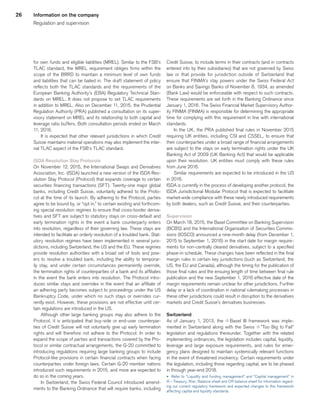 26
for own funds and eligible liabilities (MREL). Similar to the FSB’s
TLAC standard, the MREL requirement obliges firms within the
scope of the BRRD to maintain a minimum level of own funds
and liabilities that can be bailed in. The draft statement of policy
reflects both the TLAC standards and the requirements of the
European Banking Authority’s (EBA) Regulatory Technical Stan-
dards on MREL. It does not propose to set TLAC requirements
in addition to MREL. Also on December 11, 2015, the Prudential
Regulation Authority (PRA) published a consultation on its super-
visory statement on MREL and its relationship to both capital and
leverage ratio buffers. Both consultation periods ended on March
11, 2016.
It is expected that other relevant jurisdictions in which Credit
Suisse maintains material operations may also implement the inter-
nal TLAC aspect of the FSB‘s TLAC standard.
ISDA Resolution Stay Protocols
On November 12, 2015, the International Swaps and Derivatives
Association, Inc. (ISDA) launched a new version of the ISDA Res-
olution Stay Protocol (Protocol) that expands coverage to certain
securities financing transactions (SFT). Twenty-one major global
banks, including Credit Suisse, voluntarily adhered to the Proto-
col at the time of its launch. By adhering to the Protocol, parties
agree to be bound by, or “opt in,” to certain existing and forthcom-
ing special resolution regimes to ensure that cross-border deriva-
tives and SFT are subject to statutory stays on cross-default and
early termination rights in the event a bank counterparty enters
into resolution, regardless of their governing law. These stays are
intended to facilitate an orderly resolution of a troubled bank. Stat-
utory resolution regimes have been implemented in several juris-
dictions, including Switzerland, the US and the EU. These regimes
provide resolution authorities with a broad set of tools and pow-
ers to resolve a troubled bank, including the ability to temporar-
ily stay, and under certain circumstances permanently override,
the termination rights of counterparties of a bank and its affiliates
in the event the bank enters into resolution. The Protocol intro-
duces similar stays and overrides in the event that an affiliate of
an adhering party becomes subject to proceedings under the US
Bankruptcy Code, under which no such stays or overrides cur-
rently exist. However, these provisions are not effective until cer-
tain regulations are introduced in the US.
Although other large banking groups may also adhere to the
Protocol, it is anticipated that buy-side or end-user counterpar-
ties of Credit Suisse will not voluntarily give up early termination
rights and will therefore not adhere to the Protocol. In order to
expand the scope of parties and transactions covered by the Pro-
tocol or similar contractual arrangements, the G-20 committed to
introducing regulations requiring large banking groups to include
Protocol-like provisions in certain financial contracts when facing
counterparties under foreign laws. Certain G-20 member nations
introduced such requirements in 2015, and more are expected to
do so in the coming years.
In Switzerland, the Swiss Federal Council introduced amend-
ments to the Banking Ordinance that will require banks, including
Credit Suisse, to include terms in their contracts (and in contracts
entered into by their subsidiaries) that are not governed by Swiss
law or that provide for jurisdiction outside of Switzerland that
ensure that FINMA’s stay powers under the Swiss Federal Act
on Banks and Savings Banks of November 8, 1934, as amended
(Bank Law) would be enforceable with respect to such contracts.
These requirements are set forth in the Banking Ordinance since
January 1, 2016. The Swiss Financial Market Supervisory Author-
ity FINMA (FINMA) is responsible for determining the appropriate
time for complying with this requirement in line with international
standards.
In the UK, the PRA published final rules in November 2015
requiring UK entities, including CSI and CSSEL, to ensure that
their counterparties under a broad range of financial arrangements
are subject to the stays on early termination rights under the UK
Banking Act of 2009 (UK Banking Act) that would be applicable
upon their resolution. UK entities must comply with these rules
from June 2016.
Similar requirements are expected to be introduced in the US
in 2016.
ISDA is currently in the process of developing another protocol, the
ISDA Jurisdictional Modular Protocol that is expected to facilitate
market-wide compliance with these newly introduced requirements
by both dealers, such as Credit Suisse, and their counterparties.
Supervision
On March 18, 2015, the Basel Committee on Banking Supervision
(BCBS) and the International Organization of Securities Commis-
sions (IOSCO) announced a nine-month delay (from December 1,
2015 to September 1, 2016) in the start date for margin require-
ments for non-centrally cleared derivatives, subject to a specified
phase-in schedule. These changes have been reflected in the final
margin rules in certain key jurisdictions (such as Switzerland, the
US, the EU and Canada), although the timing for the publication of
those final rules and the ensuing length of time between final rule
publication and the new September 1, 2016 effective date of the
margin requirements remain unclear for other jurisdictions. Further
delay or a lack of coordination in national rulemaking processes in
these other jurisdictions could result in disruption to the derivatives
markets and Credit Suisse’s derivatives businesses.
Switzerland
As of January 1, 2013, the q Basel III framework was imple-
mented in Switzerland along with the Swiss q ”Too Big to Fail”
legislation and regulations thereunder. Together with the related
implementing ordinances, the legislation includes capital, liquidity,
leverage and large exposure requirements, and rules for emer-
gency plans designed to maintain systemically relevant functions
in the event of threatened insolvency. Certain requirements under
the legislation, including those regarding capital, are to be phased
in through year-end 2018.
u 	Refer to “Liquidity and funding management” and “Capital management” in
III – Treasury, Risk, Balance sheet and Off-balance sheet for information regard-
ing our current regulatory framework and expected changes to this framework
affecting capital and liquidity standards.
Information on the company
Regulation and supervision
﻿
﻿
 