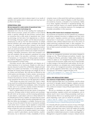 45Information on the company
Risk factors
volatility in general have had an adverse impact on our results of
operations and capital position in recent years and may have such
an effect in the future.
OPERATIONAL RISK
We are exposed to a wide variety of operational risks,
including information technology risk
Operational risk is the risk of loss resulting from inadequate or
failed internal processes, people and systems or from external
events. In general, although we have business continuity plans,
our businesses face a wide variety of operational risks, includ-
ing technology risk that stems from dependencies on informa-
tion technology, third-party suppliers and the telecommunications
infrastructure as well as from the interconnectivity of multiple
financial institutions with central agents, exchanges and clearing
houses. As a global financial services company, we rely heavily
on our financial, accounting and other data processing systems,
which are varied and complex. Our business depends on our abil-
ity to process a large volume of diverse and complex transactions,
including qderivatives transactions, which have increased in vol-
ume and complexity. We are exposed to operational risk arising
from errors made in the execution, confirmation or settlement
of transactions or in transactions not being properly recorded or
accounted for. Regulatory requirements in this area have increased
and are expected to increase further.
Information security, data confidentiality and integrity are of
critical importance to our businesses. Despite our wide array of
security measures to protect the confidentiality, integrity and avail-
ability of our systems and information, it is not always possible to
anticipate the evolving threat landscape and mitigate all risks to
our systems and information. We could also be affected by risks
to the systems and information of clients, vendors, service provid-
ers, counterparties and other third parties. In addition, we may
introduce new products or services or change processes, resulting
in new operational risk that we may not fully appreciate or identify.
These threats may derive from human error, fraud or malice,
or may result from accidental technological failure. There may also
be attempts to fraudulently induce employees, clients, third parties
or other users of our systems to disclose sensitive information in
order to gain access to our data or that of our clients.
Given our global footprint and the high volume of transactions
we process, the large number of clients, partners and counterpar-
ties with which we do business, and the increasing sophistication
of cyber-attacks, a cyber-attack could occur without detection for
an extended period of time. In addition, we expect that any investi-
gation of a cyber-attack will be inherently unpredictable and it may
take time before any investigation is complete. During such time,
we may not know the extent of the harm or how best to remediate
it and certain errors or actions may be repeated or compounded
before they are discovered and rectified, all or any of which would
further increase the costs and consequences of a cyber-attack.
If any of our systems do not operate properly or are compro-
mised as a result of cyber-attacks, security breaches, unauthor-
ized access, loss or destruction of data, unavailability of service,
computer viruses or other events that could have an adverse secu-
rity impact, we could be subject to litigation or suffer financial loss
not covered by insurance, a disruption of our businesses, liability
to our clients, regulatory intervention or reputational damage. Any
such event could also require us to expend significant additional
resources to modify our protective measures or to investigate and
remediate vulnerabilities or other exposures.
We may suffer losses due to employee misconduct
Our businesses are exposed to risk from potential non-compliance
with policies, employee misconduct or negligence and fraud, which
could result in regulatory sanctions and serious reputational or
financial harm. In recent years, a number of multinational financial
institutions have suffered material losses due to the actions of
traders performing unauthorized trades or other employees. It is
not always possible to deter employee misconduct and the precau-
tions we take to prevent and detect this activity may not always be
effective.
RISK MANAGEMENT
We have risk management procedures and policies designed to
manage our risk. These techniques and policies, however, may
not always be effective, particularly in highly volatile markets. We
continue to adapt our risk management techniques, in particular
qvalue-at-risk and economic capital, which rely on historical data,
to reflect changes in the financial and credit markets. No risk man-
agement procedures can anticipate every market development or
event, and our risk management procedures and hedging strate-
gies, and the judgments behind them, may not fully mitigate our
risk exposure in all markets or against all types of risk.
u 	Refer to “Risk management” in III – Treasury, Risk, Balance sheet and Off-
balance sheet for information on our risk management.
LEGAL AND REGULATORY RISKS
Our exposure to legal liability is significant
We face significant legal risks in our businesses, and the volume
and amount of damages claimed in litigation, regulatory proceed-
ings and other adversarial proceedings against financial services
firms continue to increase in many of the principal markets in which
we operate.
We and our subsidiaries are subject to a number of material
legal proceedings, regulatory actions and investigations, and an
adverse result in one or more of these proceedings could have a
material adverse effect on our operating results for any particular
period, depending, in part, upon our results for such period.
u 	Refer to “Note 39 – Litigation” in V – Consolidated financial statements –
Credit Suisse Group for information relating to these and other legal and regula-
tory proceedings involving our investment banking and other businesses.
It is inherently difficult to predict the outcome of many of the legal,
regulatory and other adversarial proceedings involving our busi-
nesses, particularly those cases in which the matters are brought
on behalf of various classes of claimants, seek damages of
unspecified or indeterminate amounts or involve novel legal claims.
Management is required to establish, increase or release reserves
﻿
﻿
 