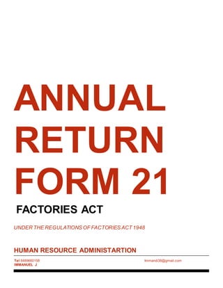 HUMAN RESOURCE ADMINISTARTION
Tel 8489660158
IMMANUEL J
Immandi38@gmail.com
ANNUAL
RETURN
FORM 21
FACTORIES ACT
UNDER THE REGULATIONS OF FACTORIES ACT 1948
 
