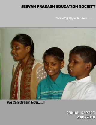 JEEVAN PRAKASH EDUCATION SOCIETY


                      Providing Opportunities…….




We Can Dream Now……!


                             ANNUAL REPORT
                                 2009-2010
 