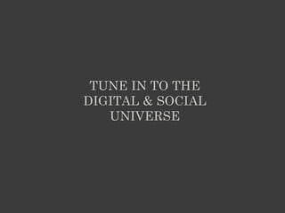 TUNE IN TO THE
DIGITAL & SOCIAL
UNIVERSE
 