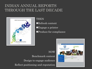 INDIAN ANNUAL REPORTS
THROUGH THE LAST DECADE
THEN
Refresh content
Engage a printer
Produce for compliance
NOW
Benchmark content
Design to engage audience
Reflect positioning and reputation
 
